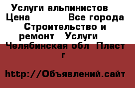 Услуги альпинистов. › Цена ­ 3 000 - Все города Строительство и ремонт » Услуги   . Челябинская обл.,Пласт г.